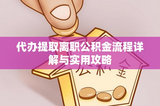 铁山港代办提取离职公积金流程详解与实用攻略