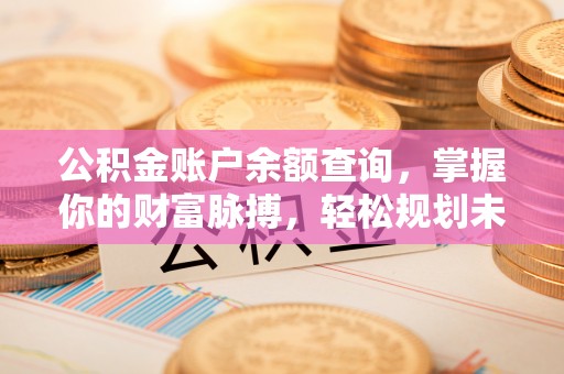 铁山港公积金账户余额查询，掌握你的财富脉搏，轻松规划未来