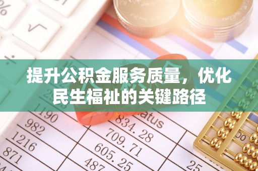 铁山港提升公积金服务质量，优化民生福祉的关键路径