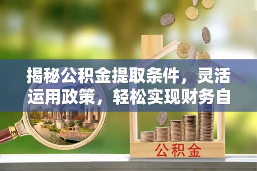 铁山港揭秘公积金提取条件，灵活运用政策，轻松实现财务自由