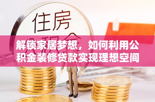 铁山港解锁家居梦想，如何利用公积金装修贷款实现理想空间