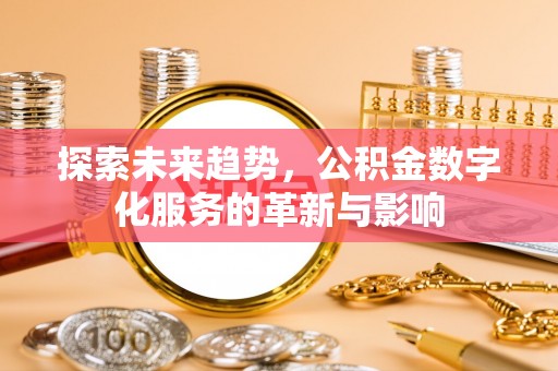 铁山港探索未来趋势，公积金数字化服务的革新与影响