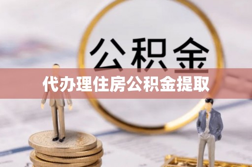 铁山港代办理住房公积金提取