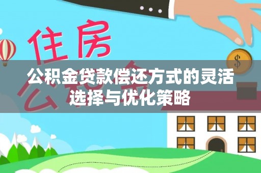 铁山港公积金贷款偿还方式的灵活选择与优化策略