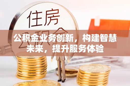 铁山港公积金业务创新，构建智慧未来，提升服务体验