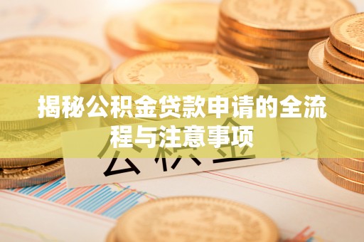 铁山港揭秘公积金贷款申请的全流程与注意事项