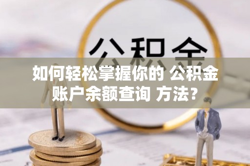 铁山港如何轻松掌握你的 公积金账户余额查询 方法？