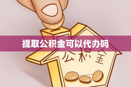 铁山港提取公积金可以代办吗
