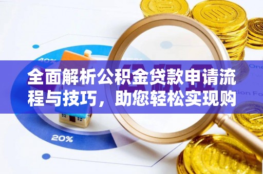 铁山港全面解析公积金贷款申请流程与技巧，助您轻松实现购房梦想