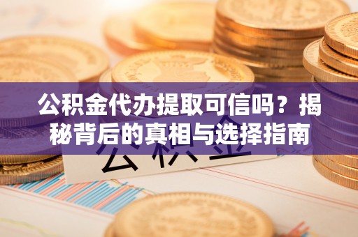 铁山港公积金代办提取可信吗？揭秘背后的真相与选择指南