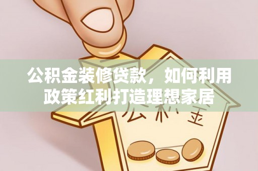 铁山港公积金装修贷款，如何利用政策红利打造理想家居