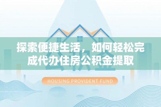 铁山港探索便捷生活，如何轻松完成代办住房公积金提取