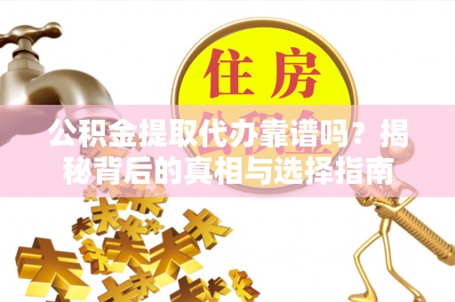 铁山港公积金提取代办靠谱吗？揭秘背后的真相与选择指南