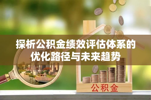 铁山港探析公积金绩效评估体系的优化路径与未来趋势