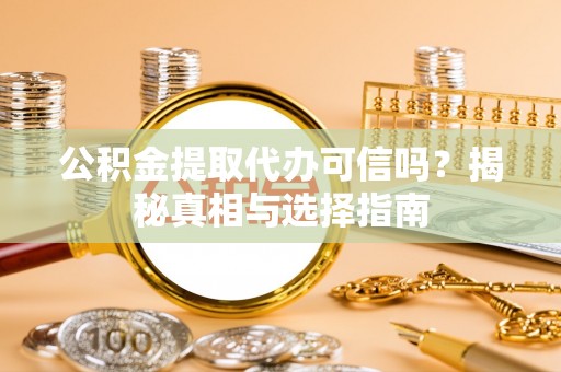 铁山港公积金提取代办可信吗？揭秘真相与选择指南
