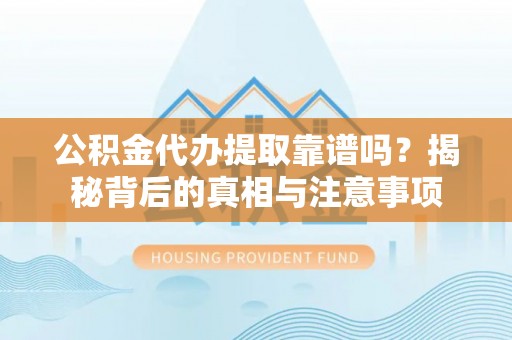 铁山港公积金代办提取靠谱吗？揭秘背后的真相与注意事项