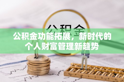 铁山港公积金功能拓展，新时代的个人财富管理新趋势