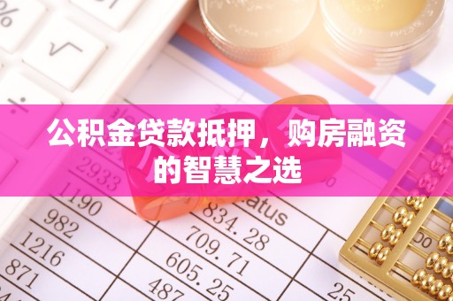 铁山港公积金贷款抵押，购房融资的智慧之选