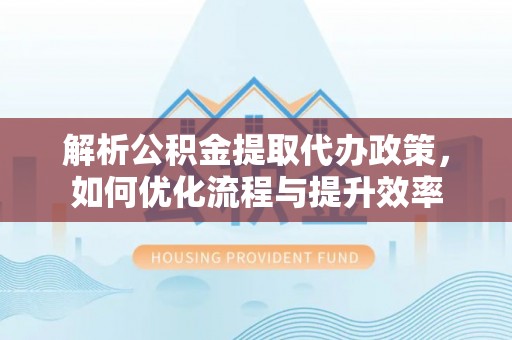 铁山港解析公积金提取代办政策，如何优化流程与提升效率