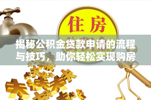 铁山港揭秘公积金贷款申请的流程与技巧，助你轻松实现购房梦