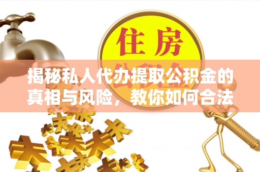 铁山港揭秘私人代办提取公积金的真相与风险，教你如何合法合规操作