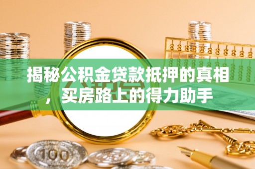 铁山港揭秘公积金贷款抵押的真相，买房路上的得力助手