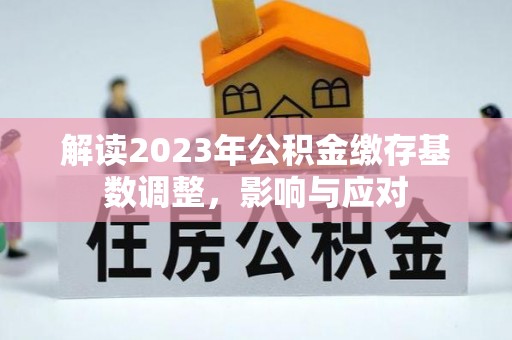 铁山港解读2023年公积金缴存基数调整，影响与应对