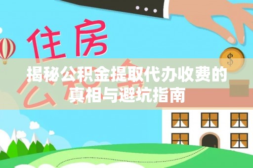 铁山港揭秘公积金提取代办收费的真相与避坑指南