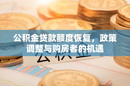 铁山港公积金贷款额度恢复，政策调整与购房者的机遇