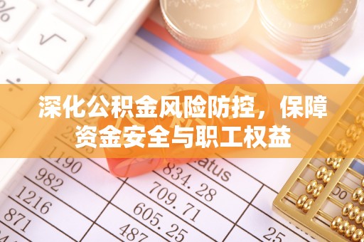 铁山港深化公积金风险防控，保障资金安全与职工权益