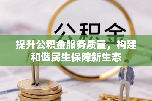 铁山港提升公积金服务质量，构建和谐民生保障新生态