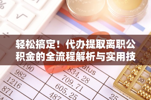 铁山港轻松搞定！代办提取离职公积金的全流程解析与实用技巧