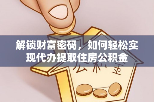 铁山港解锁财富密码，如何轻松实现代办提取住房公积金
