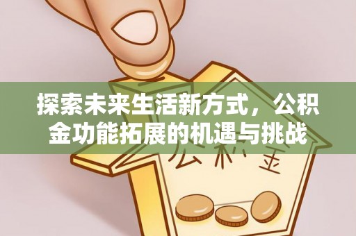 铁山港探索未来生活新方式，公积金功能拓展的机遇与挑战