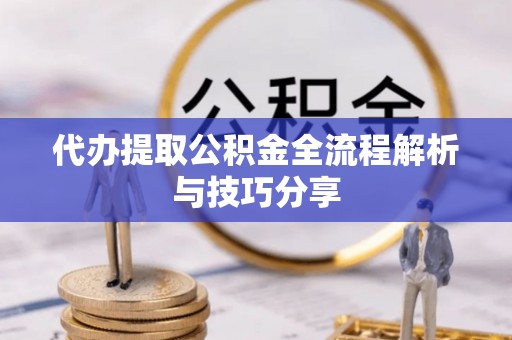 铁山港代办提取公积金全流程解析与技巧分享