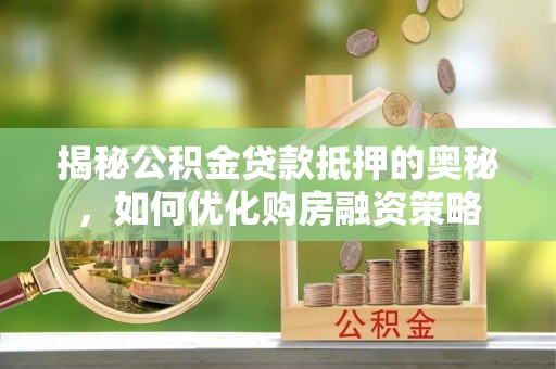 铁山港揭秘公积金贷款抵押的奥秘，如何优化购房融资策略