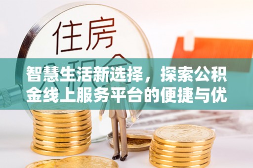 铁山港智慧生活新选择，探索公积金线上服务平台的便捷与优势