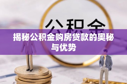 铁山港揭秘公积金购房贷款的奥秘与优势