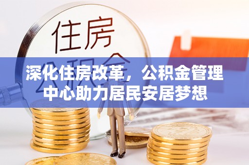 铁山港深化住房改革，公积金管理中心助力居民安居梦想