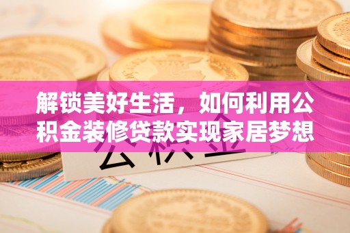 铁山港解锁美好生活，如何利用公积金装修贷款实现家居梦想