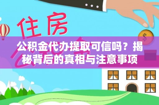 铁山港公积金代办提取可信吗？揭秘背后的真相与注意事项