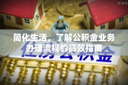 铁山港简化生活，了解公积金业务办理流程的高效指南