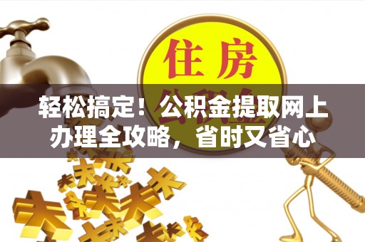 铁山港轻松搞定！公积金提取网上办理全攻略，省时又省心