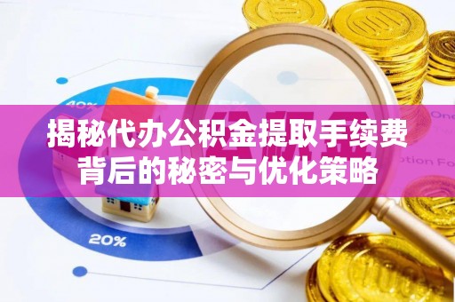 铁山港揭秘代办公积金提取手续费背后的秘密与优化策略