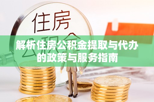 铁山港解析住房公积金提取与代办的政策与服务指南