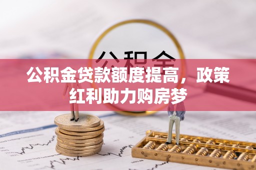 铁山港公积金贷款额度提高，政策红利助力购房梦