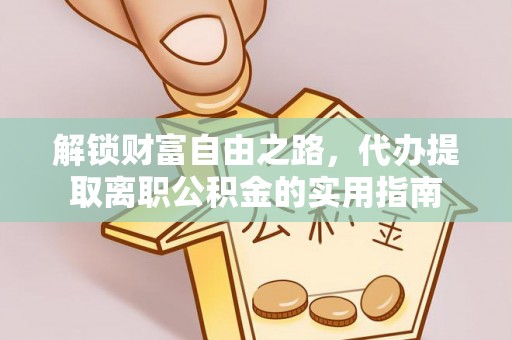铁山港解锁财富自由之路，代办提取离职公积金的实用指南