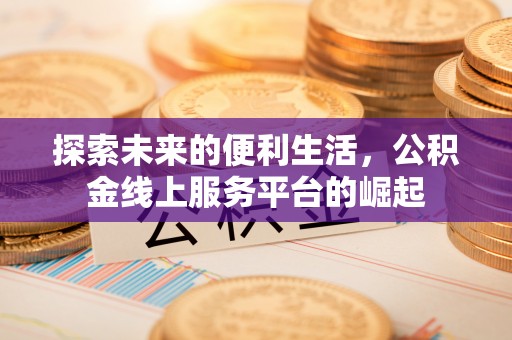 铁山港探索未来的便利生活，公积金线上服务平台的崛起