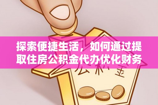 铁山港探索便捷生活，如何通过提取住房公积金代办优化财务规划