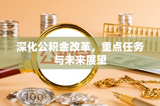 铁山港深化公积金改革，重点任务与未来展望